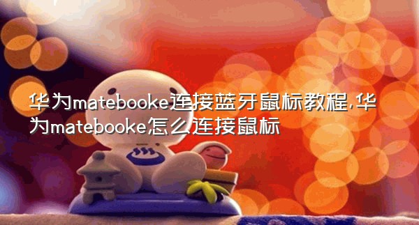 华为matebooke连接蓝牙鼠标教程,华为matebooke怎么连接鼠标