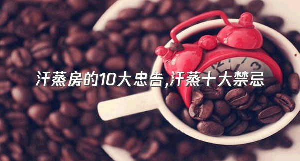 汗蒸房的10大忠告,汗蒸十大禁忌