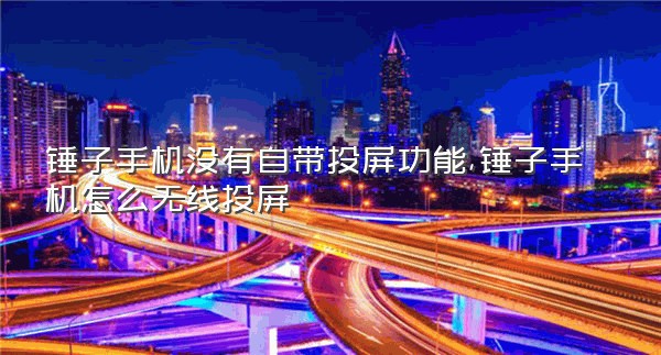 锤子手机没有自带投屏功能,锤子手机怎么无线投屏