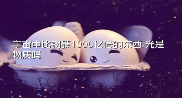 宇宙中比钢硬1000亿倍的东西,光是物质吗