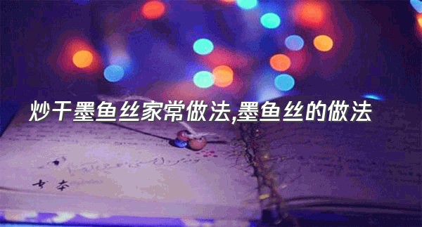 炒干墨鱼丝家常做法,墨鱼丝的做法