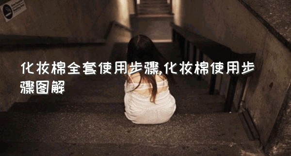 化妆棉全套使用步骤,化妆棉使用步骤图解