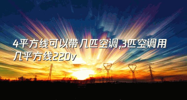 4平方线可以带几匹空调,3匹空调用几平方线220v