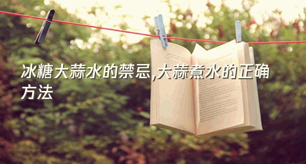 冰糖大蒜水的禁忌,大蒜煮水的正确方法
