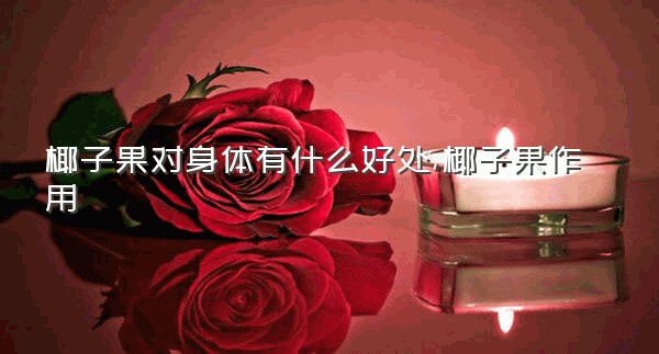 椰子果对身体有什么好处,椰子果作用