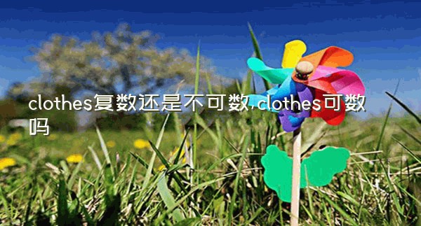 clothes复数还是不可数,clothes可数吗