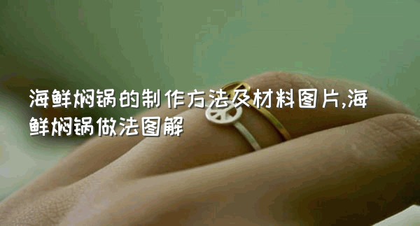 海鲜焖锅的制作方法及材料图片,海鲜焖锅做法图解