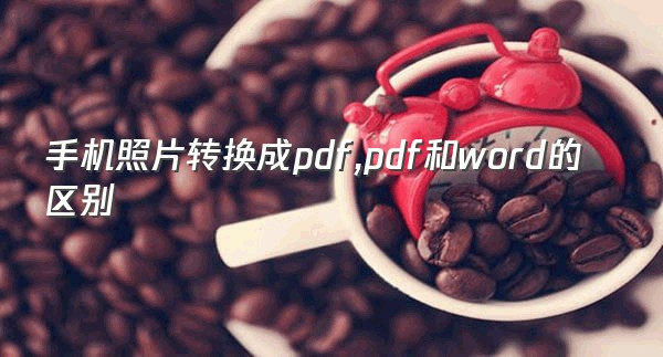 手机照片转换成pdf,pdf和word的区别