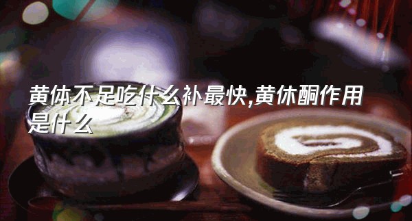 黄体不足吃什么补最快,黄休酮作用是什么