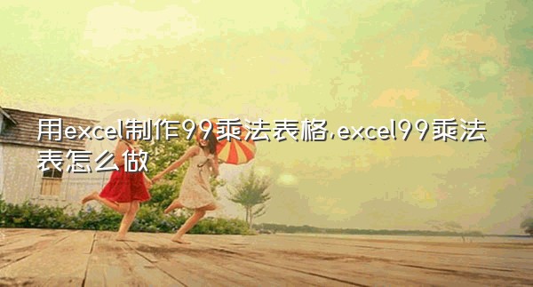 用excel制作99乘法表格,excel99乘法表怎么做