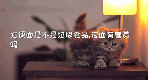 方便面是不是垃圾食品,泡面有营养吗