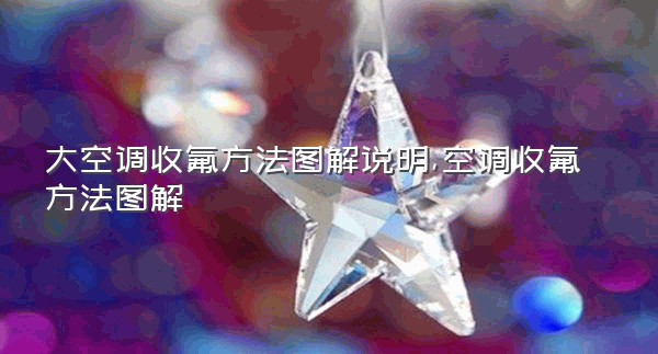 大空调收氟方法图解说明,空调收氟方法图解