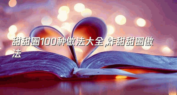 甜甜圈100种做法大全,炸甜甜圈做法