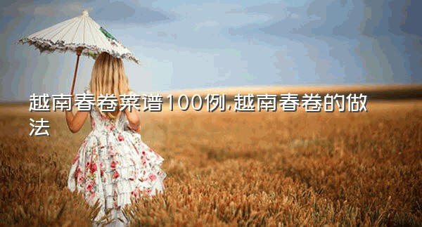 越南春卷菜谱100例,越南春卷的做法