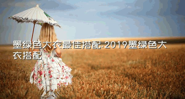 墨绿色大衣最佳搭配,2019墨绿色大衣搭配