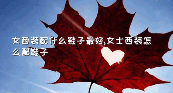 女西装配什么鞋子最好,女士西装怎么配鞋子