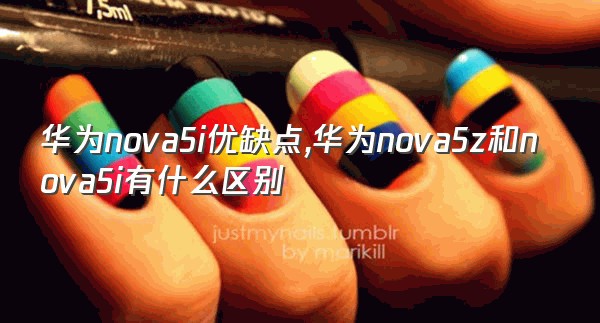 华为nova5i优缺点,华为nova5z和nova5i有什么区别