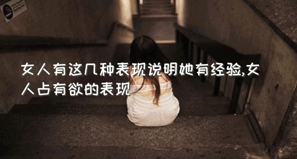 女人有这几种表现说明她有经验,女人占有欲的表现