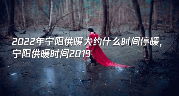 2022年宁阳供暖大约什么时间停暖,宁阳供暖时间2019