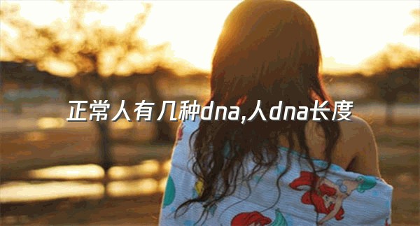 正常人有几种dna,人dna长度