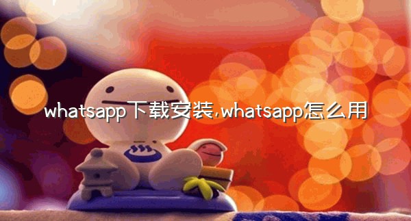 whatsapp下载安装,whatsapp怎么用