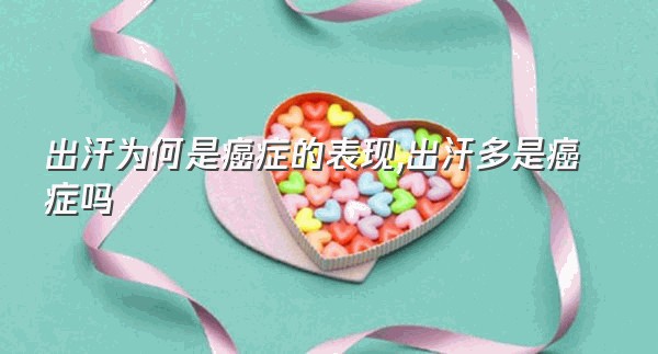 出汗为何是癌症的表现,出汗多是癌症吗