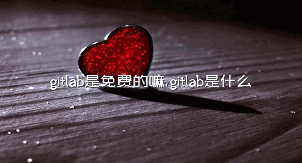 gitlab是免费的嘛,gitlab是什么