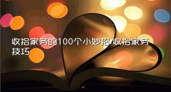 收拾家务的100个小妙招,收拾家务技巧