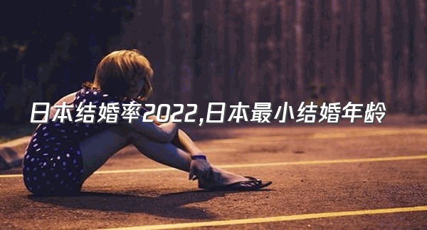 日本结婚率2022,日本最小结婚年龄