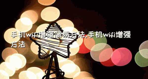 手机wifi增强简易方法,手机wifi增强方法