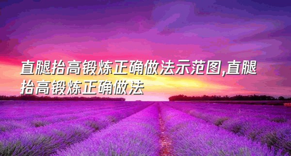 直腿抬高锻炼正确做法示范图,直腿抬高锻炼正确做法