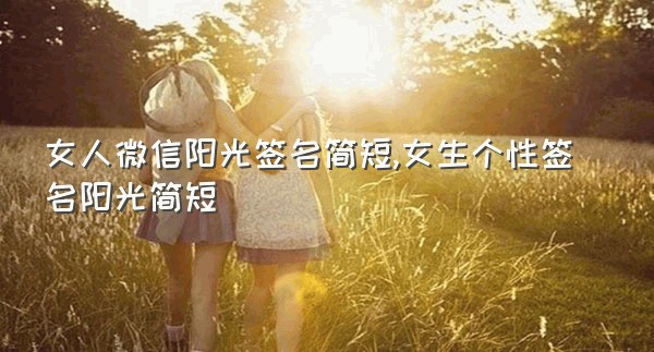 女人微信阳光签名简短,女生个性签名阳光简短