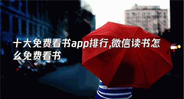 十大免费看书app排行,微信读书怎么免费看书