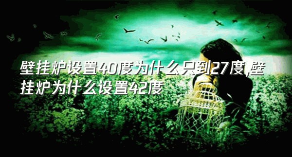 壁挂炉设置40度为什么只到27度,壁挂炉为什么设置42度