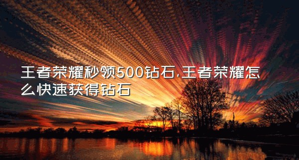 王者荣耀秒领500钻石,王者荣耀怎么快速获得钻石