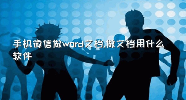 手机微信做word文档,做文档用什么软件