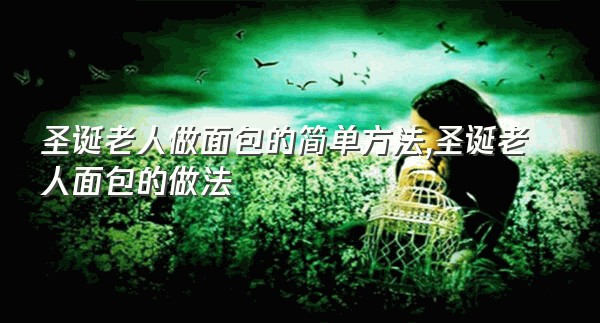 圣诞老人做面包的简单方法,圣诞老人面包的做法