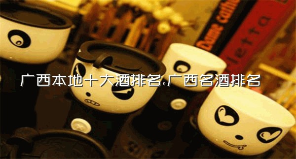 广西本地十大酒排名,广西名酒排名