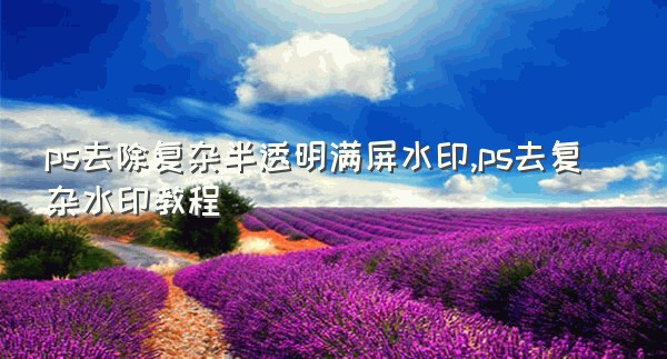 ps去除复杂半透明满屏水印,ps去复杂水印教程