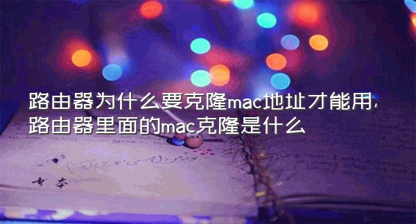 路由器为什么要克隆mac地址才能用,路由器里面的mac克隆是什么