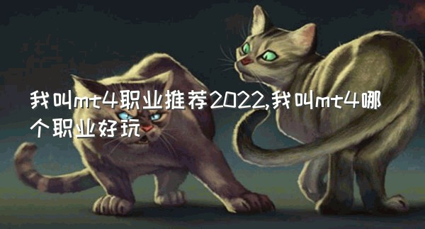 我叫mt4职业推荐2022,我叫mt4哪个职业好玩