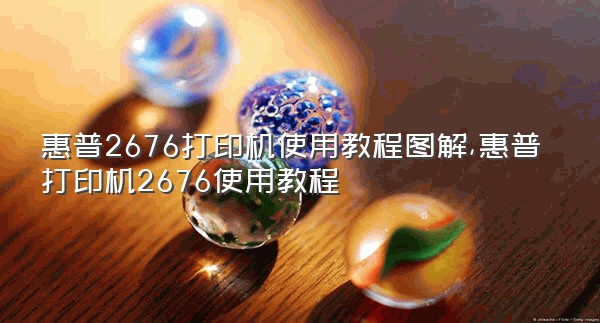 惠普2676打印机使用教程图解,惠普打印机2676使用教程