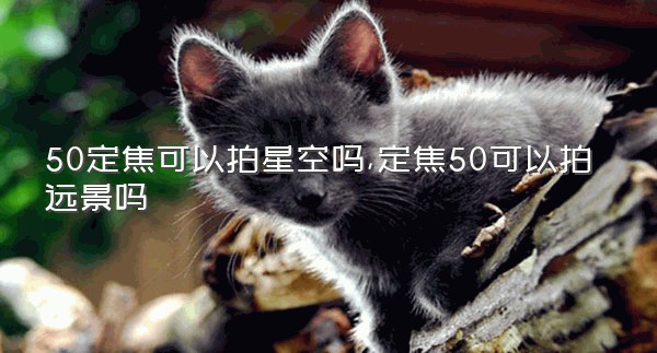 50定焦可以拍星空吗,定焦50可以拍远景吗