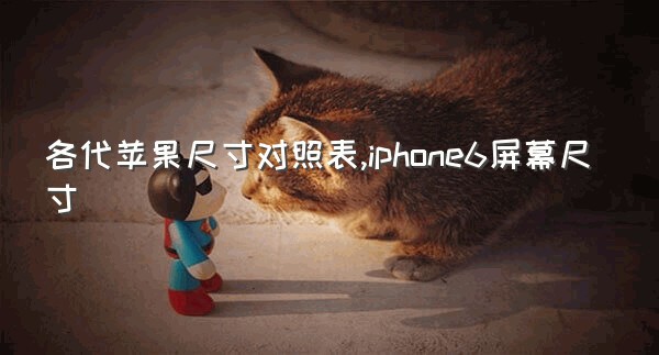 各代苹果尺寸对照表,iphone6屏幕尺寸