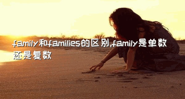 family和families的区别,family是单数还是复数