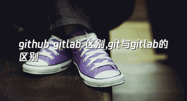 github gitlab 区别,git与gitlab的区别