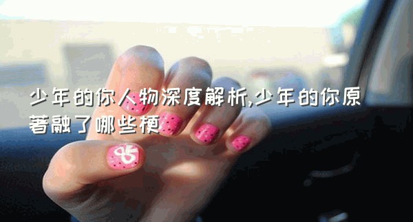 少年的你人物深度解析,少年的你原著融了哪些梗