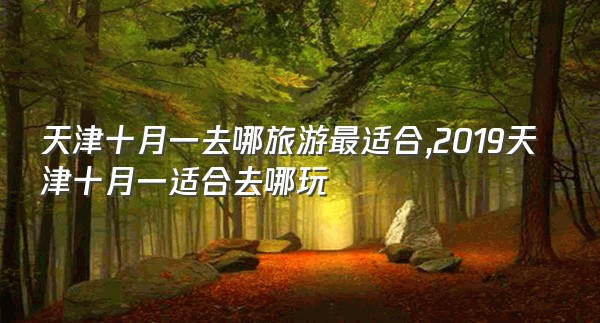 天津十月一去哪旅游最适合,2019天津十月一适合去哪玩