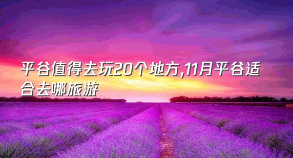 平谷值得去玩20个地方,11月平谷适合去哪旅游