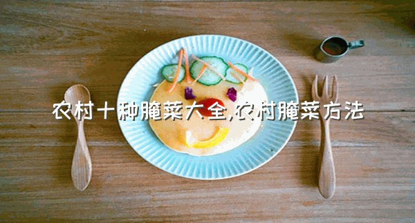 农村十种腌菜大全,农村腌菜方法